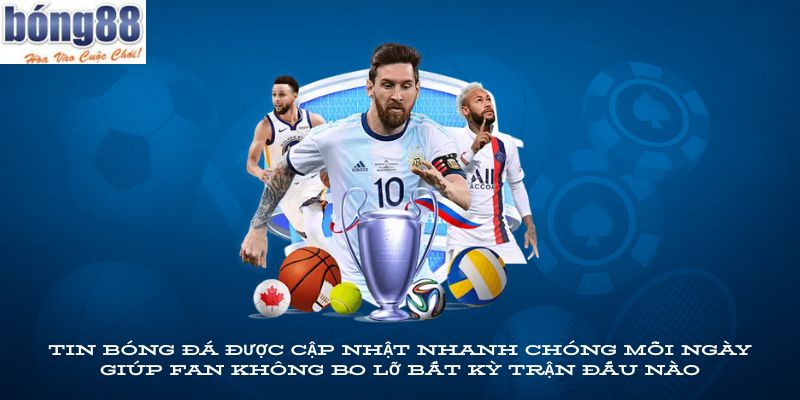 Tin bóng đá được cập nhật nhanh chóng mỗi ngày giúp fan không bỏ lỡ bất kỳ trận đấu nào