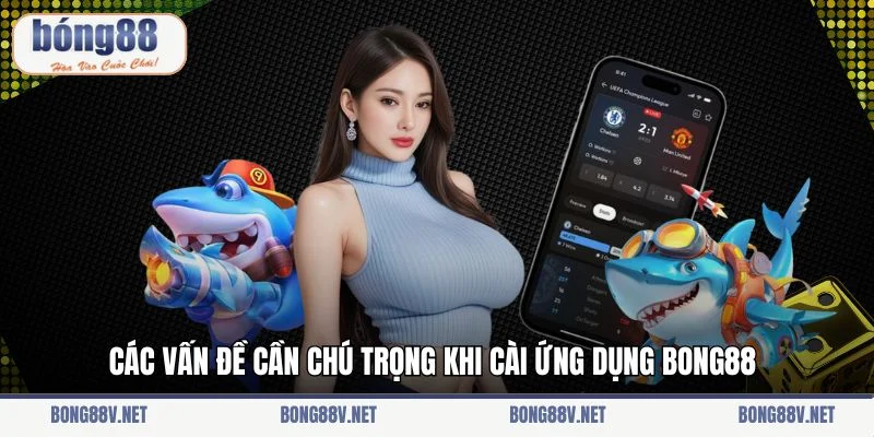 Các vấn đề cần chú trọng khi cài ứng dụng Bong88