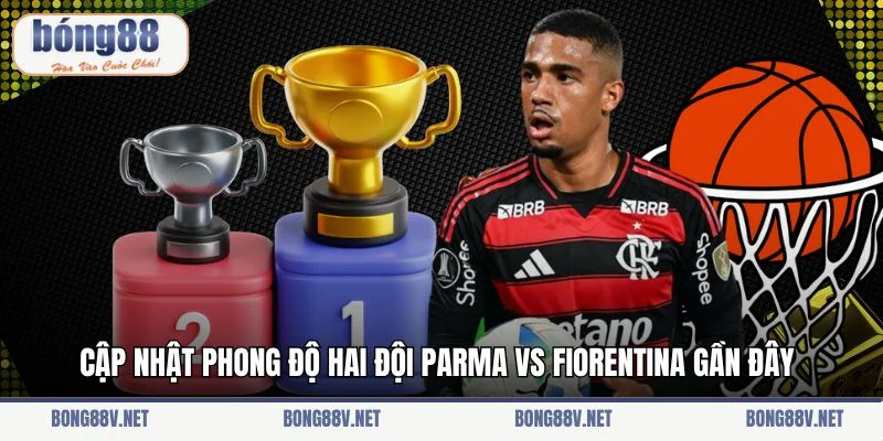 Cập nhật phong độ hai đội Parma vs Fiorentina gần đây