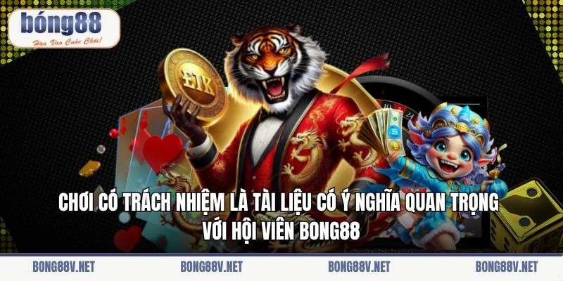 Chơi có trách nhiệm là tài liệu có ý nghĩa quan trọng với hội viên Bong88