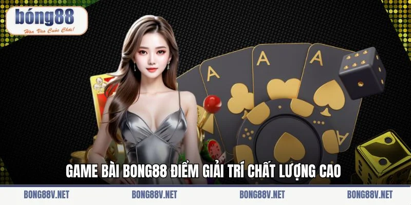 Game bài Bong88 điểm giải trí chất lượng cao