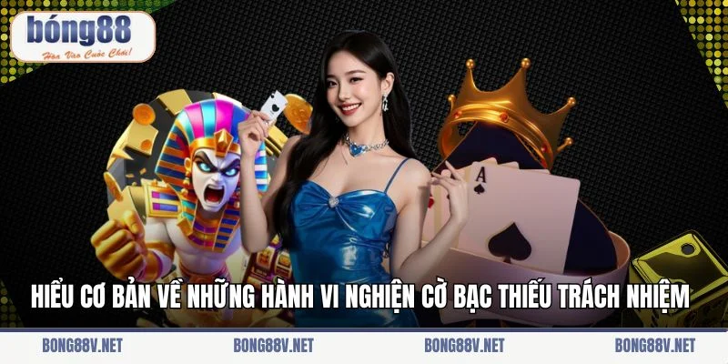 Hiểu cơ bản về những hành vi nghiện cờ bạc thiếu trách nhiệm