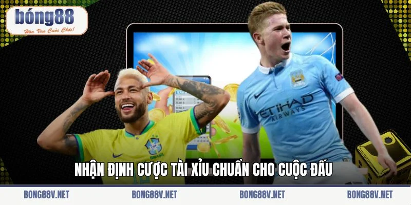 Nhận định cược Tài Xỉu chuẩn cho cuộc đấu
