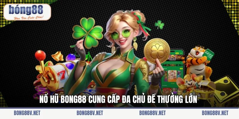 Nổ hũ Bong88 cung cấp đa chủ đề thưởng lớn