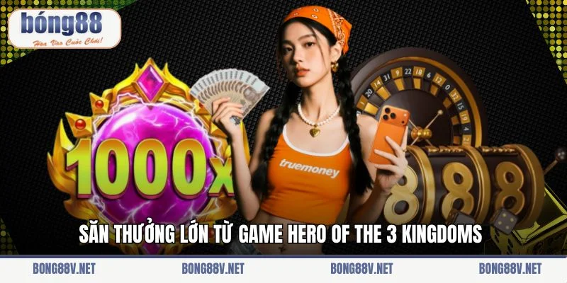 Săn thưởng lớn từ game Hero of the 3 Kingdoms