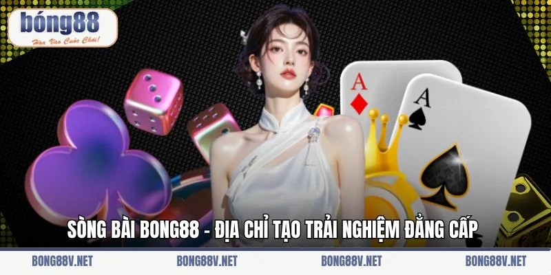 Sòng bài Bong88 - Địa chỉ tạo trải nghiệm đẳng cấp