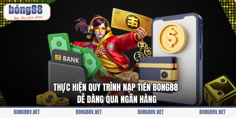 Thực hiện quy trình nạp tiền Bong88 dễ dàng qua ngân hàng