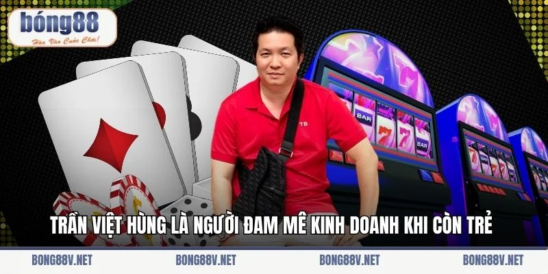 Trần Việt Hùng là người đam mê kinh doanh khi còn trẻ