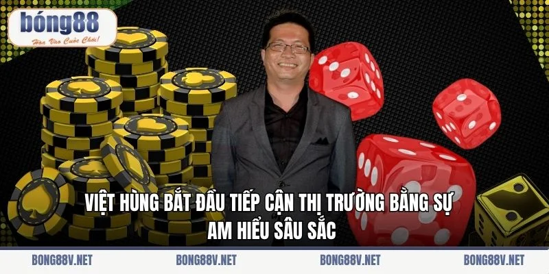 Việt Hùng bắt đầu tiếp cận thị trường bằng sự am hiểu sâu sắc